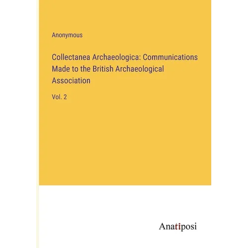 Collectanea Archaeologica: Communications Made to the British Archaeological Association: Vol. 2