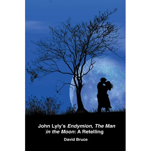 John Lyly's Endymion, The Man in the Moon: A Retelling