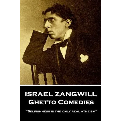 Israel Zangwill - Ghetto Comedies: 'Selfishness is the only real atheism''