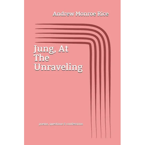 Jung, At The Unraveling: poems questions & confessions