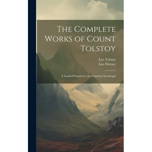 The Complete Works of Count Tolstoy: A Landed Proprietor; the Cossacks; Sevastopol