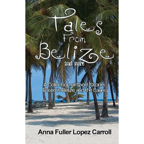 Tales From Belize: A Collection of Short Stories Based in Belize and the Cayes