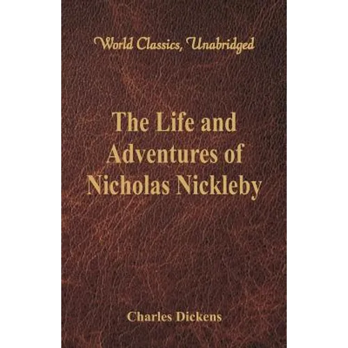 The Life And Adventures Of Nicholas Nickleby: (World Classics, Unabridged)
