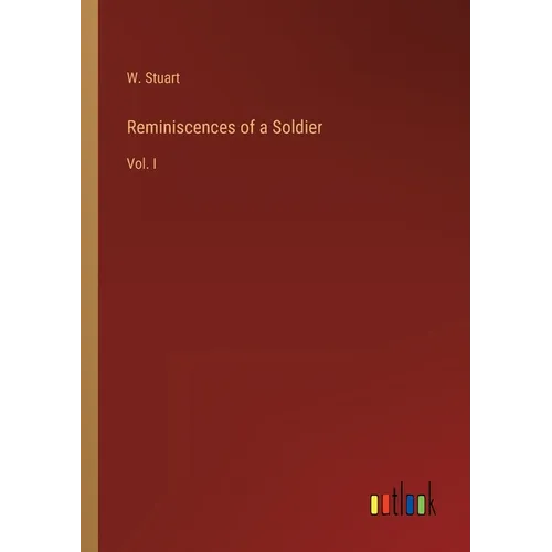 Reminiscences of a Soldier: Vol. I