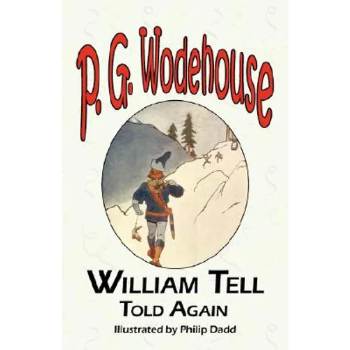 William Tell Told Again - From the Manor Wodehouse Collection, a Selection from the Early Works of P. G. Wodehouse