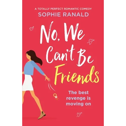 No, We Can't Be Friends: A totally perfect romantic comedy