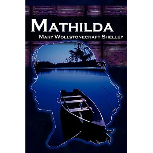 Mathilda: Mary Shelley's Classic Novella Following Frankenstein, Aka Matilda