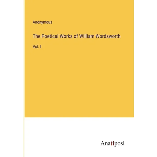 The Poetical Works of William Wordsworth: Vol. I