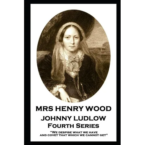 Mrs Henry Wood - Johnny Ludlow - Fourth Series: 'We despise what we have, and covet that which we cannot get''
