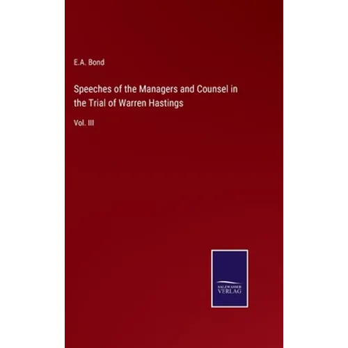 Speeches of the Managers and Counsel in the Trial of Warren Hastings: Vol. III