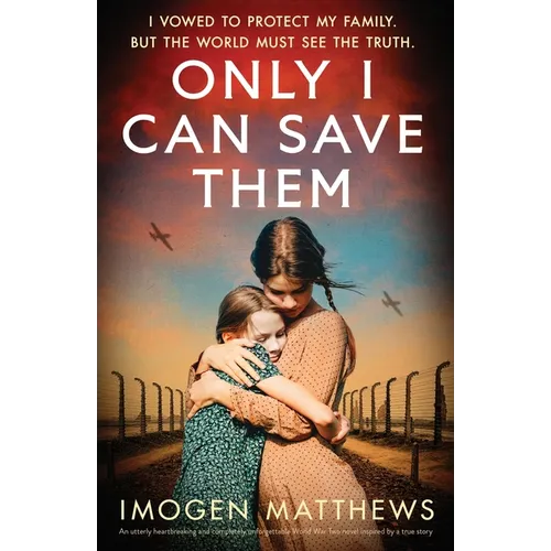 Only I Can Save Them: An utterly heartbreaking and completely unforgettable World War Two novel inspired by a true story