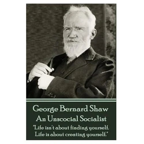 George Bernard Shaw - An Unsocial Socialist: "Life isn't about finding yourself. Life is about creating yourself."