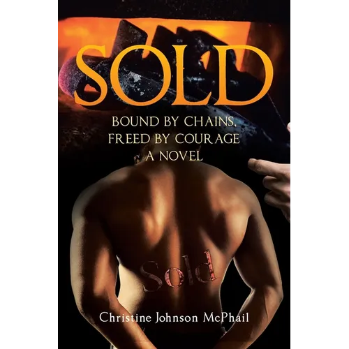 Sold: Bound by Chains, Freed by Courage: A Novel