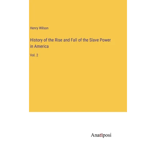 History of the Rise and Fall of the Slave Power in America: Vol. 2