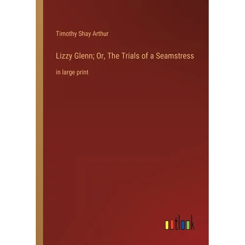 Lizzy Glenn; Or, The Trials of a Seamstress: in large print