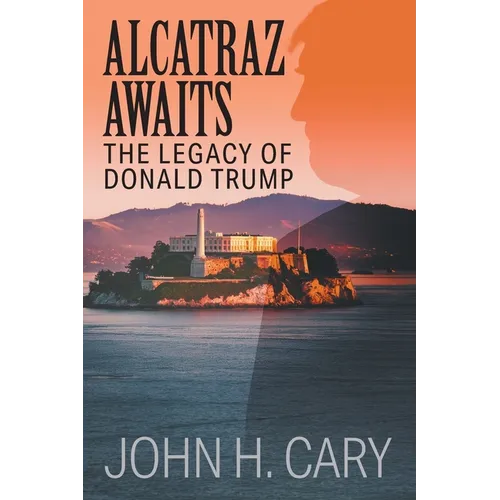 Alcatraz Awaits: The Legacy of Donald Trump