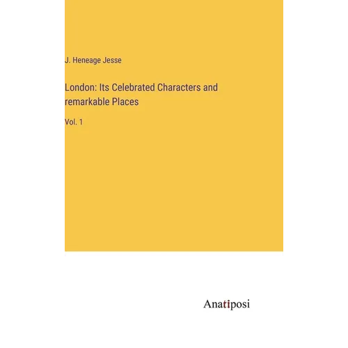 London: Its Celebrated Characters and remarkable Places: Vol. 1