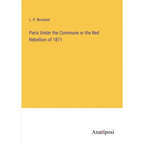 Paris Under the Commune or the Red Rebellion of 1871