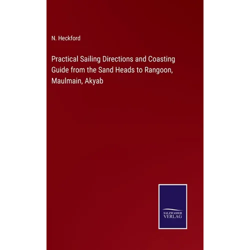 Practical Sailing Directions and Coasting Guide from the Sand Heads to Rangoon, Maulmain, Akyab