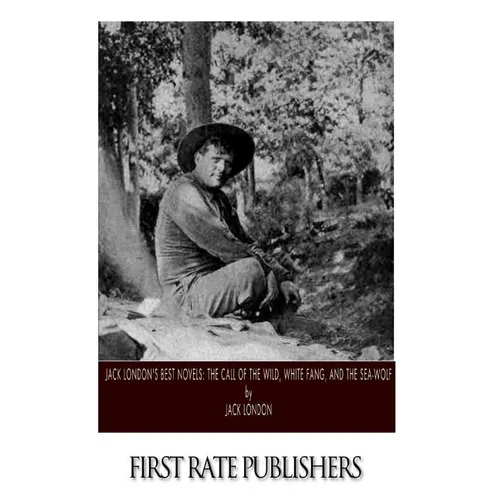 Jack London's Best Novels: The Call of the Wild, White Fang, and The Sea-Wolf