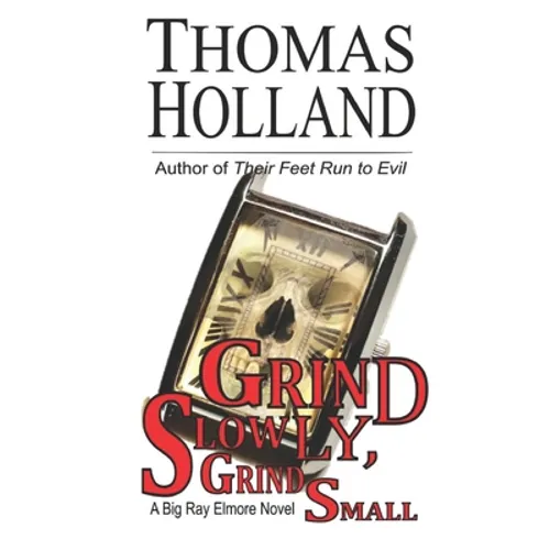 Grind Slowly, Grind Small: A Big Ray Elmore Novel