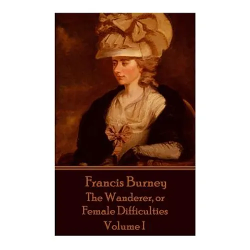 Frances Burney - The Wanderer, or Female Difficulties: Volume I
