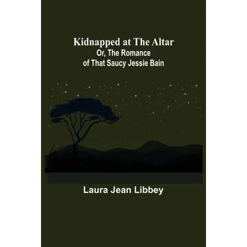 Kidnapped at the Altar; Or, The Romance of that Saucy Jessie Bain