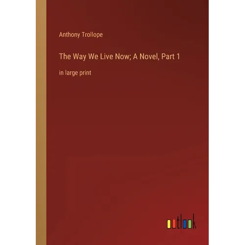 The Way We Live Now; A Novel, Part 1: in large print