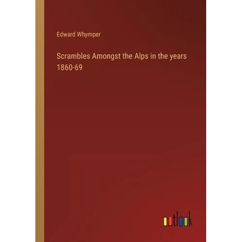 Scrambles Amongst the Alps in the years 1860-69