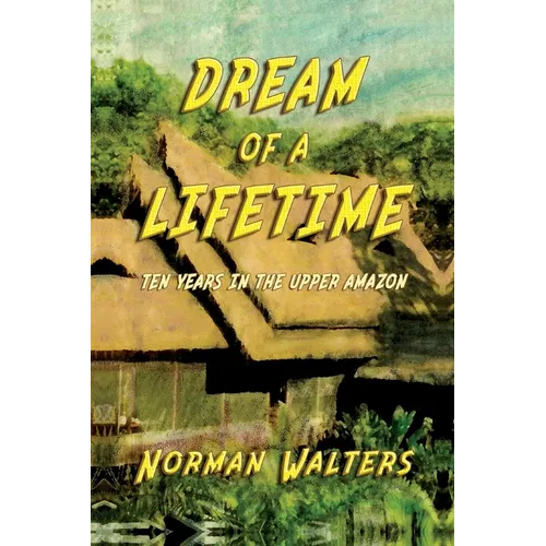 Dream of A Lifetime: Ten Years in The Upper Amazon