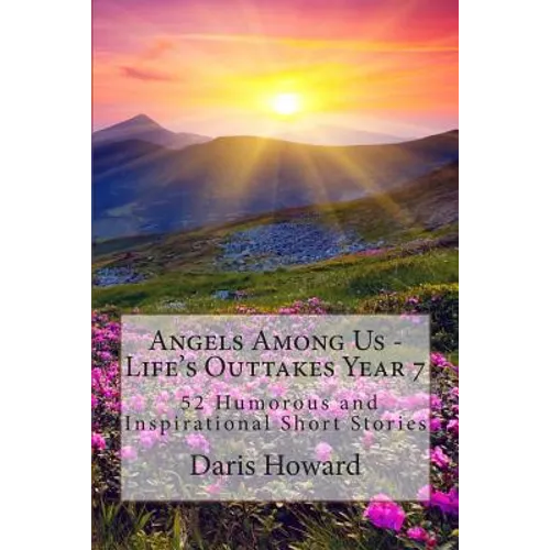 Angels Among Us: 52 Humorous and Inspirational Short Stories: Life's Outtakes - Year 7