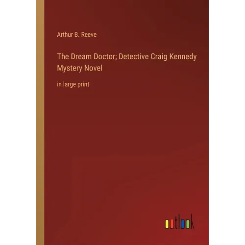 The Dream Doctor; Detective Craig Kennedy Mystery Novel: in large print