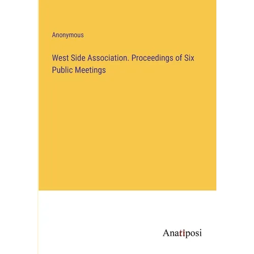 West Side Association. Proceedings of Six Public Meetings
