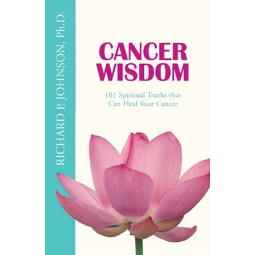 Cancer Wisdom: 101 Spiritual Truths that Can Heal Your Cancer