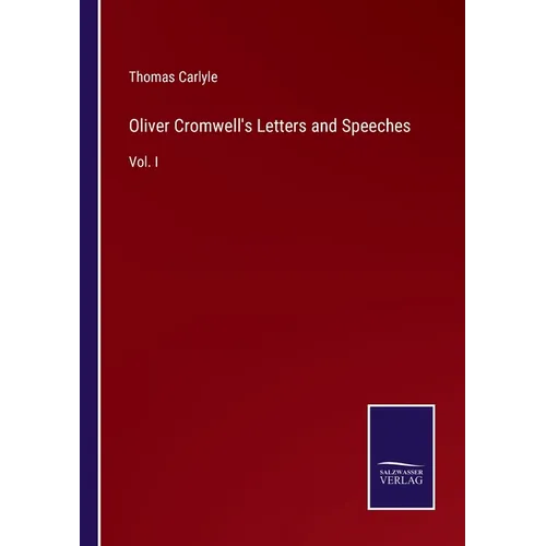 Oliver Cromwell's Letters and Speeches: Vol. I