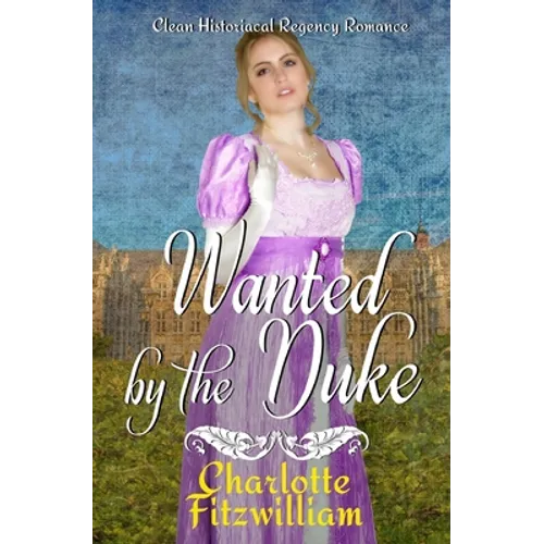 Wanted by the Duke: Clean Historical Regency Romance