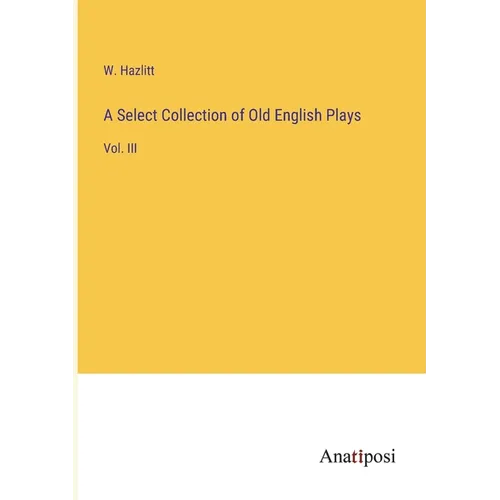 A Select Collection of Old English Plays: Vol. III