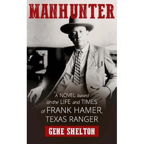 Manhunter: A Novel Based on the Life and Times of Frank Hamer, Texas Ranger
