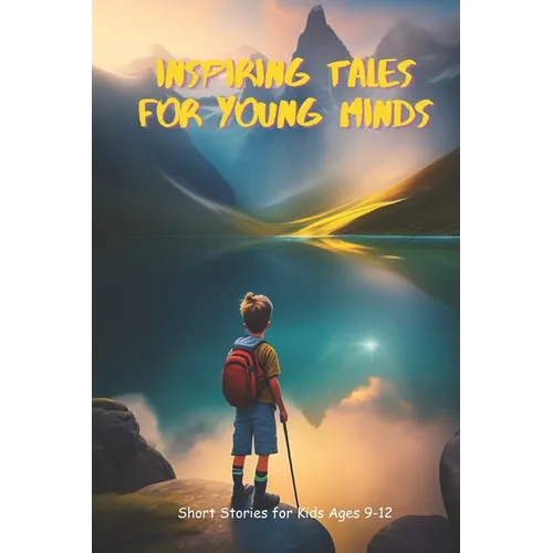 Inspiring Tales for Young Minds: Short Stories for Kids Ages 9-12