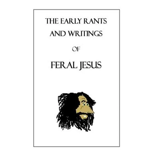 The Early Rants and Writings of Feral Jesus