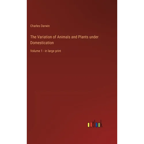 The Variation of Animals and Plants under Domestication: Volume 1 - in large print