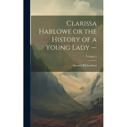 Clarissa Harlowe or the History of a Young Lady -; Volume 5