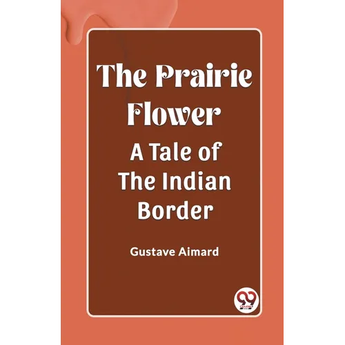 The Prairie Flower A Tale of the Indian Border