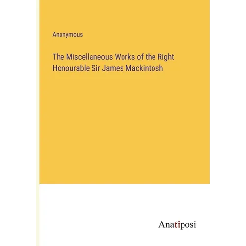 The Miscellaneous Works of the Right Honourable Sir James Mackintosh