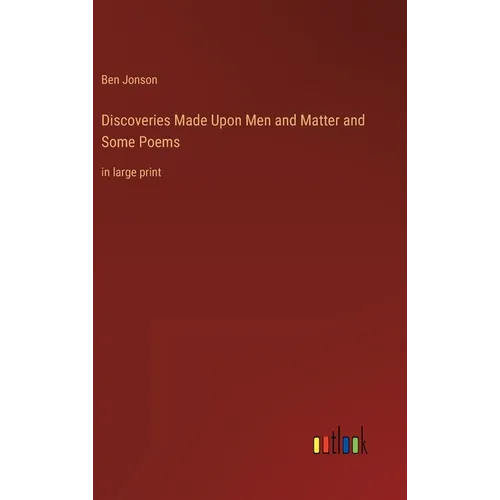 Discoveries Made Upon Men and Matter and Some Poems: in large print