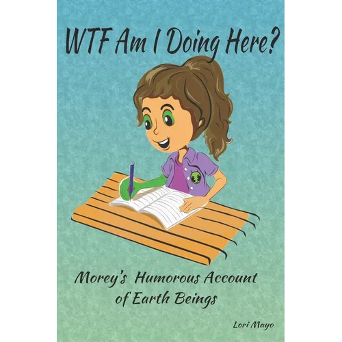 WTF Am I Doing Here?: Morey's Humorous Account of Earth Beings