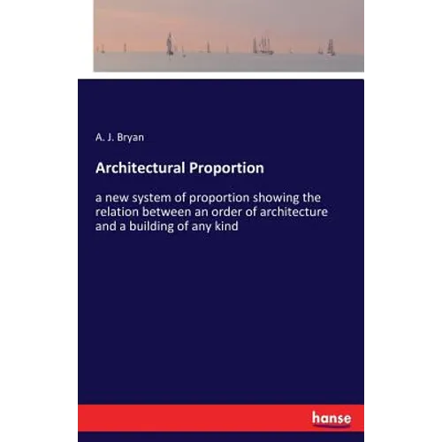Architectural Proportion: a new system of proportion showing the relation between an order of architecture and a building of any kind