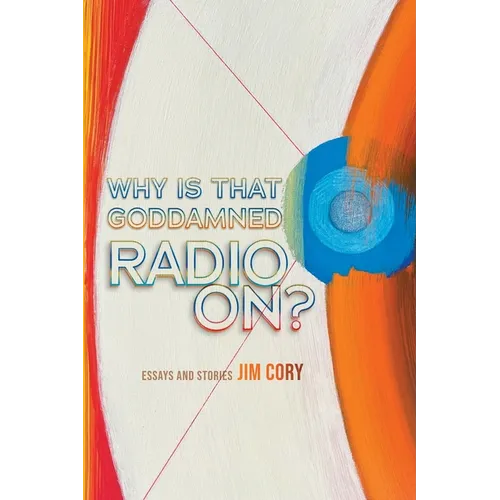 Why is That Goddamned Radio On?: Essays and Stories