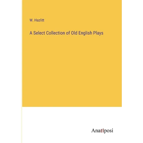 A Select Collection of Old English Plays