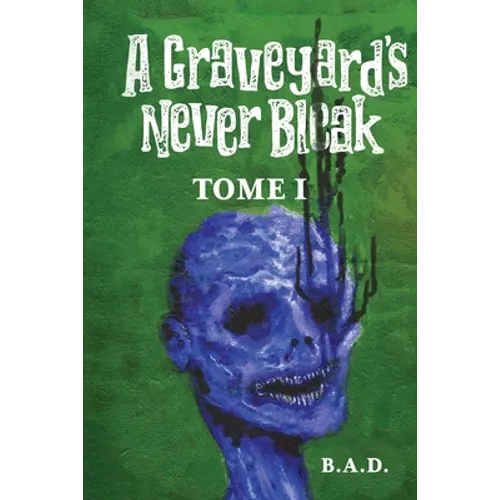 A Graveyard's Never Bleak: Tome I